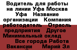 Водитель для работы на линии Уфа-Москва-Уфа › Название организации ­ Компания-работодатель › Отрасль предприятия ­ Другое › Минимальный оклад ­ 40 000 - Все города Работа » Вакансии   . Марий Эл респ.,Йошкар-Ола г.